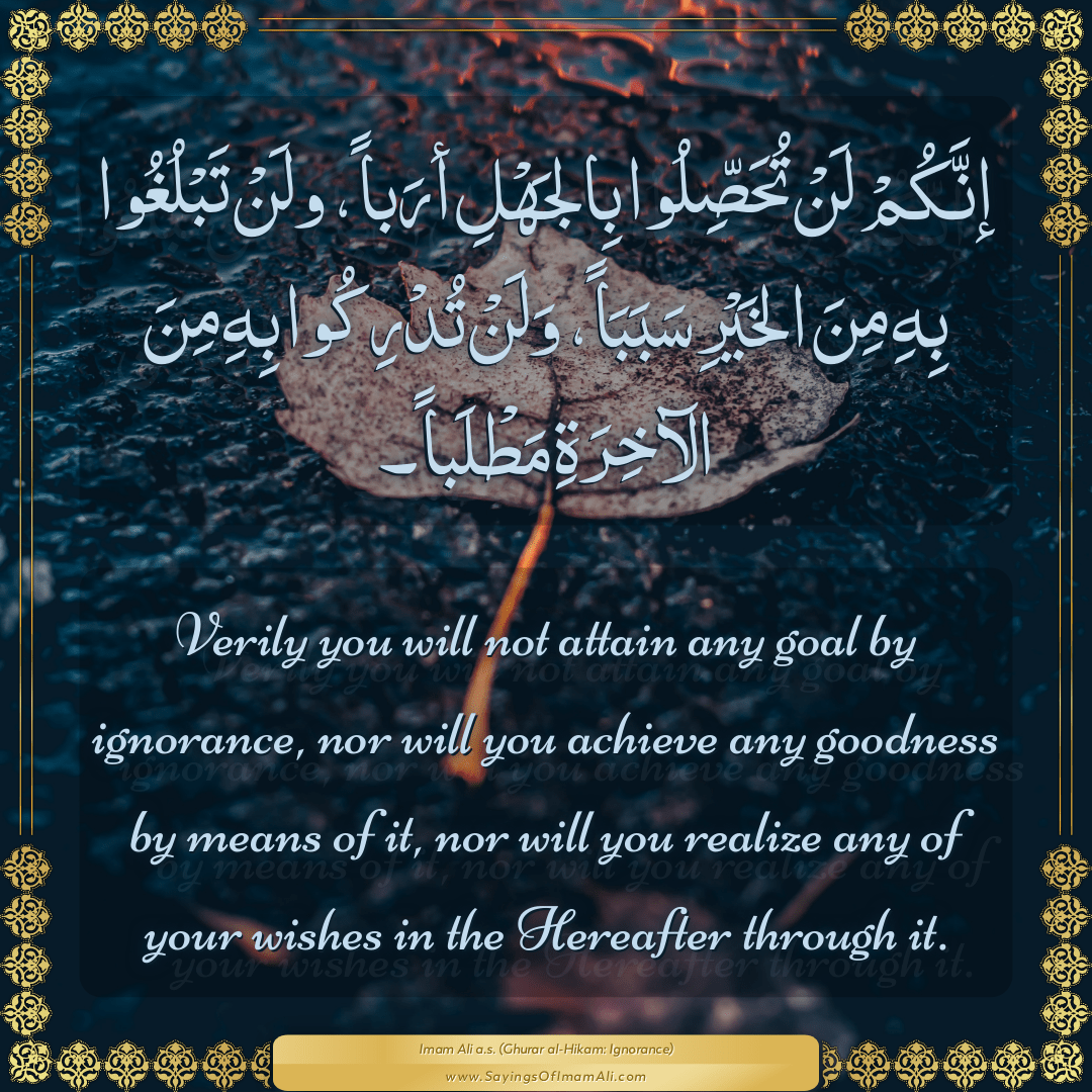 Verily you will not attain any goal by ignorance, nor will you achieve any...